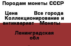 Породам монеты СССР › Цена ­ 300 - Все города Коллекционирование и антиквариат » Монеты   . Ленинградская обл.,Санкт-Петербург г.